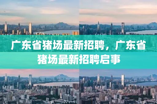 廣東省豬場最新招聘，廣東省豬場最新招聘啟事