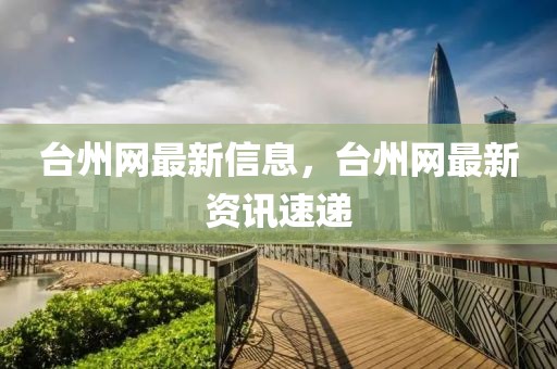 臺州網最新信息，臺州網最新資訊速遞