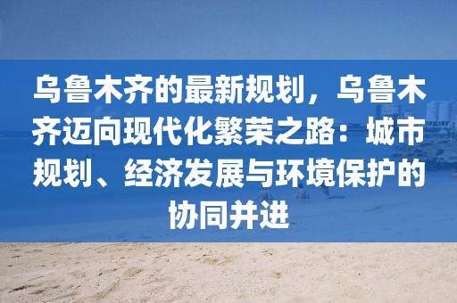 烏魯木齊的最新規劃，烏魯木齊邁向現代化繁榮之路：城市規劃、經濟發展與環境保護的協同并進