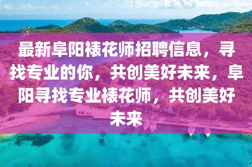 最新阜陽裱花師招聘信息，尋找專業(yè)的你，共創(chuàng)美好未來，阜陽尋找專業(yè)裱花師，共創(chuàng)美好未來