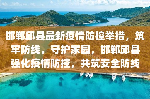 邯鄲邱縣最新疫情防控舉措，筑牢防線，守護家園，邯鄲邱縣強化疫情防控，共筑安全防線