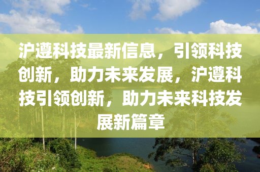 滬遵科技最新信息，引領科技創新，助力未來發展，滬遵科技引領創新，助力未來科技發展新篇章