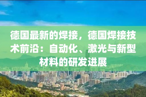 德國最新的焊接，德國焊接技術前沿：自動化、激光與新型材料的研發進展