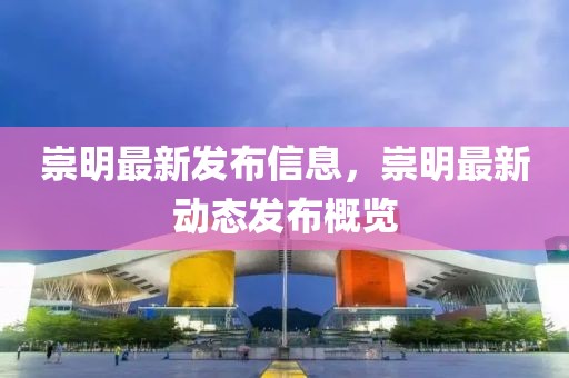 崇明最新發(fā)布信息，崇明最新動(dòng)態(tài)發(fā)布概覽