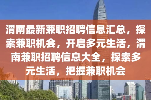 渭南最新兼職招聘信息匯總，探索兼職機(jī)會(huì)，開啟多元生活，渭南兼職招聘信息大全，探索多元生活，把握兼職機(jī)會(huì)