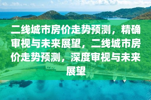 二線城市房價走勢預測，精確審視與未來展望，二線城市房價走勢預測，深度審視與未來展望
