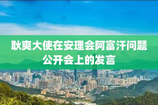 耿爽大使在安理會阿富汗問題公開會上的發言