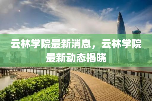 云林學院最新消息，云林學院最新動態揭曉