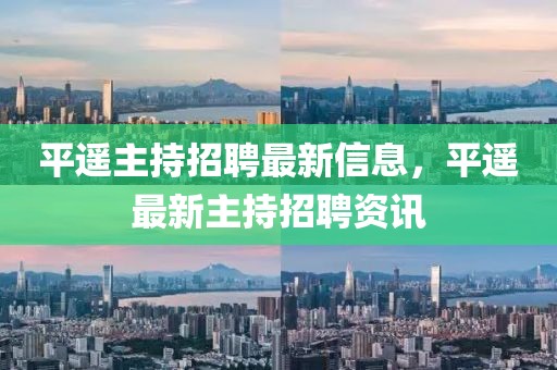 平遙主持招聘最新信息，平遙最新主持招聘資訊