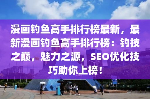 漫畫釣魚高手排行榜最新，最新漫畫釣魚高手排行榜：釣技之巔，魅力之源，SEO優化技巧助你上榜！