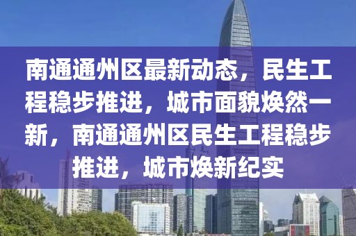 南通通州區最新動態，民生工程穩步推進，城市面貌煥然一新，南通通州區民生工程穩步推進，城市煥新紀實