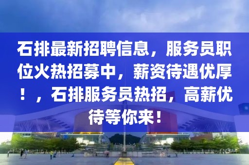 石排最新招聘信息，服務員職位火熱招募中，薪資待遇優厚！，石排服務員熱招，高薪優待等你來！