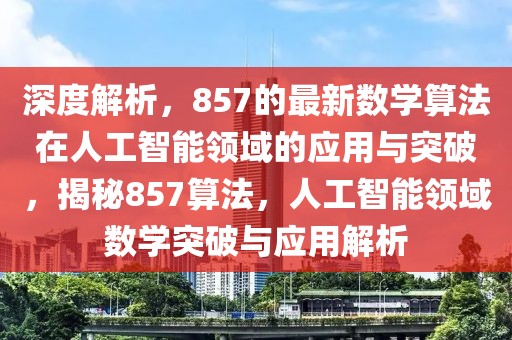 深度解析，857的最新數(shù)學算法在人工智能領域的應用與突破，揭秘857算法，人工智能領域數(shù)學突破與應用解析