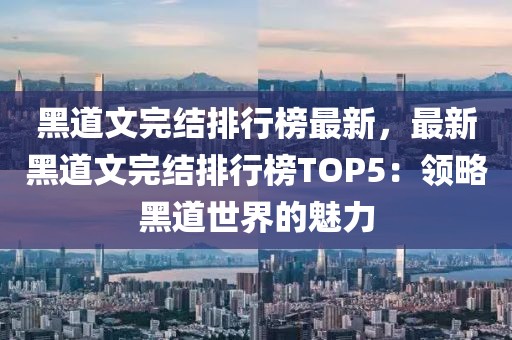 黑道文完結(jié)排行榜最新，最新黑道文完結(jié)排行榜TOP5：領(lǐng)略黑道世界的魅力