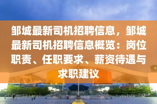 鄒城最新司機招聘信息，鄒城最新司機招聘信息概覽：崗位職責、任職要求、薪資待遇與求職建議