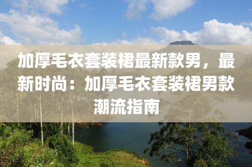 加厚毛衣套裝裙最新款男，最新時尚：加厚毛衣套裝裙男款潮流指南