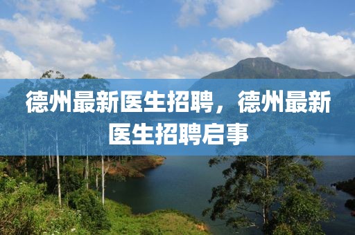 德州最新醫(yī)生招聘，德州最新醫(yī)生招聘啟事