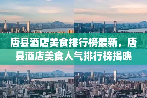 唐縣酒店美食排行榜最新，唐縣酒店美食人氣排行榜揭曉
