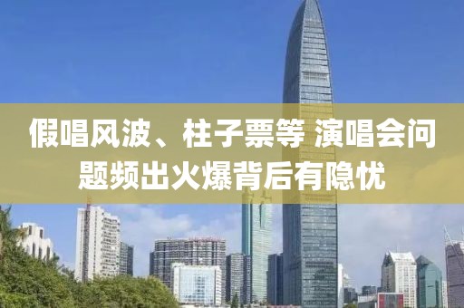 假唱風波、柱子票等 演唱會問題頻出火爆背后有隱憂