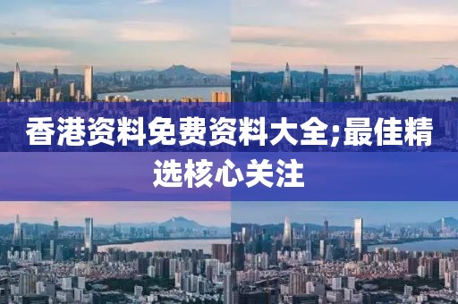 香港資料免費資料大全;最佳精選核心關注