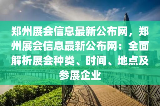 鄭州展會(huì)信息最新公布網(wǎng)，鄭州展會(huì)信息最新公布網(wǎng)：全面解析展會(huì)種類(lèi)、時(shí)間、地點(diǎn)及參展企業(yè)