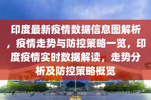 印度最新疫情數據信息圖解析，疫情走勢與防控策略一覽，印度疫情實時數據解讀，走勢分析及防控策略概覽