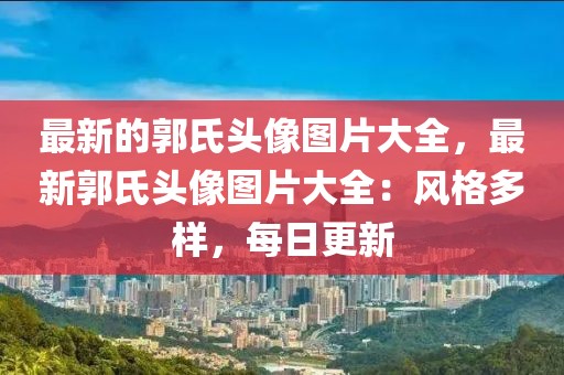 最新的郭氏頭像圖片大全，最新郭氏頭像圖片大全：風(fēng)格多樣，每日更新