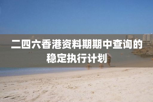 二四六香港資料期期中查詢的穩定執行計劃