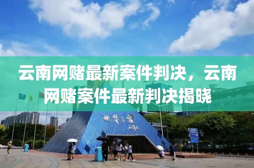 云南網(wǎng)賭最新案件判決，云南網(wǎng)賭案件最新判決揭曉