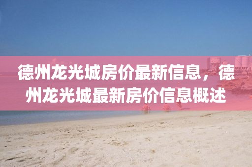德州龍光城房價最新信息，德州龍光城最新房價信息概述