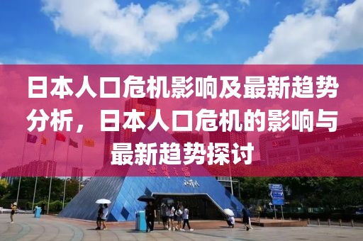 日本人口危機影響及最新趨勢分析，日本人口危機的影響與最新趨勢探討