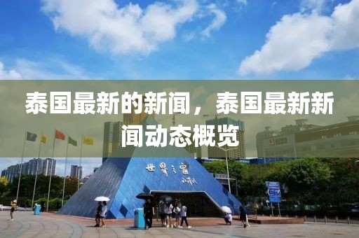 泰國最新的新聞，泰國最新新聞動(dòng)態(tài)概覽