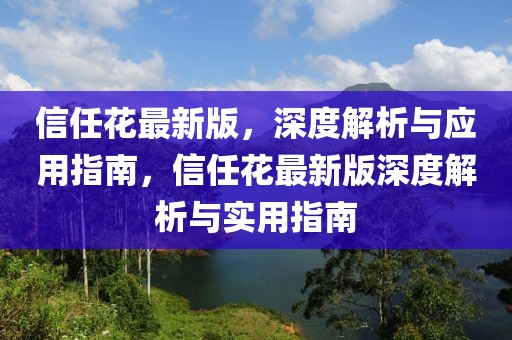 信任花最新版，深度解析與應用指南，信任花最新版深度解析與實用指南