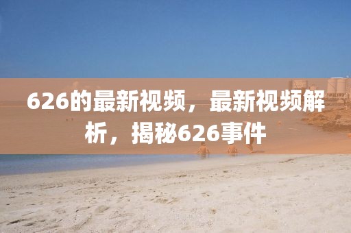626的最新視頻，最新視頻解析，揭秘626事件