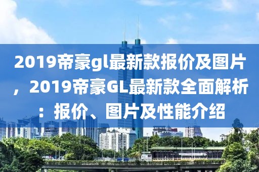 2019帝豪gl最新款報(bào)價(jià)及圖片，2019帝豪GL最新款全面解析：報(bào)價(jià)、圖片及性能介紹