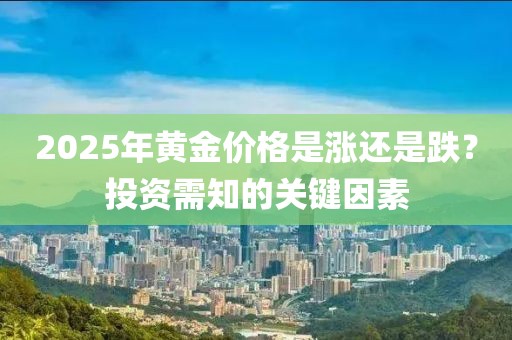 2025年黃金價(jià)格是漲還是跌？投資需知的關(guān)鍵因素