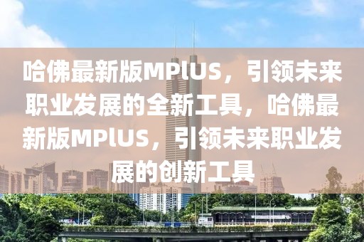 哈佛最新版MPlUS，引領未來職業(yè)發(fā)展的全新工具，哈佛最新版MPlUS，引領未來職業(yè)發(fā)展的創(chuàng)新工具