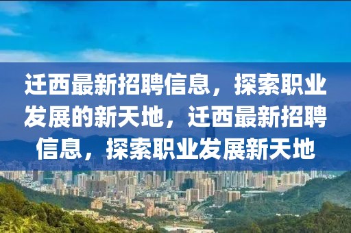 遷西最新招聘信息，探索職業發展的新天地，遷西最新招聘信息，探索職業發展新天地