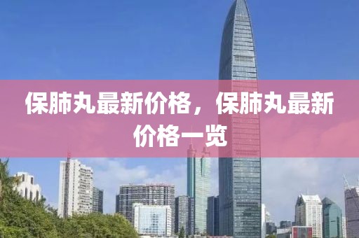 保肺丸最新價格，保肺丸最新價格一覽
