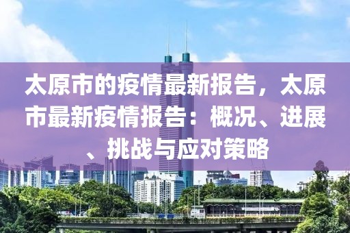 太原市的疫情最新報告，太原市最新疫情報告：概況、進展、挑戰與應對策略