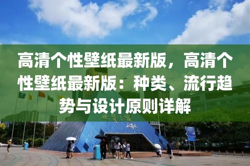 高清個性壁紙最新版，高清個性壁紙最新版：種類、流行趨勢與設計原則詳解
