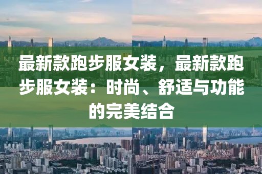 最新款跑步服女裝，最新款跑步服女裝：時尚、舒適與功能的完美結合
