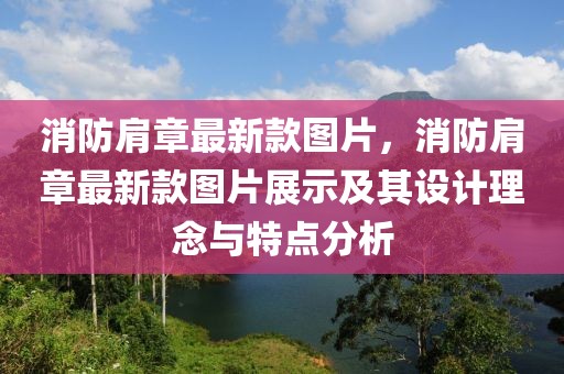 消防肩章最新款圖片，消防肩章最新款圖片展示及其設計理念與特點分析