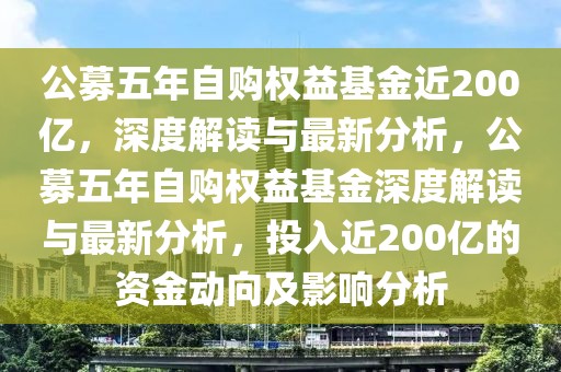 公募五年自購(gòu)權(quán)益基金近200億，深度解讀與最新分析，公募五年自購(gòu)權(quán)益基金深度解讀與最新分析，投入近200億的資金動(dòng)向及影響分析