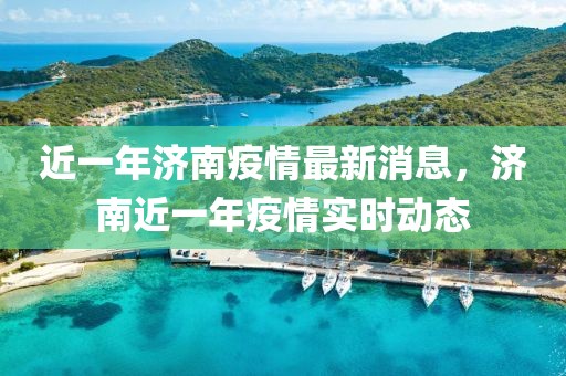 近一年濟南疫情最新消息，濟南近一年疫情實時動態(tài)
