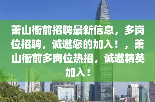 蕭山衙前招聘最新信息，多崗位招聘，誠(chéng)邀您的加入！，蕭山衙前多崗位熱招，誠(chéng)邀精英加入！