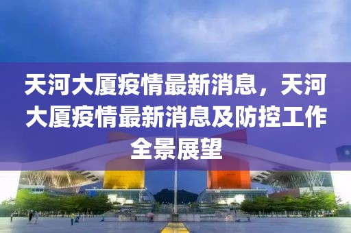 天河大廈疫情最新消息，天河大廈疫情最新消息及防控工作全景展望