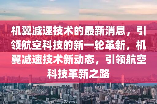 機翼減速技術(shù)的最新消息，引領航空科技的新一輪革新，機翼減速技術(shù)新動態(tài)，引領航空科技革新之路