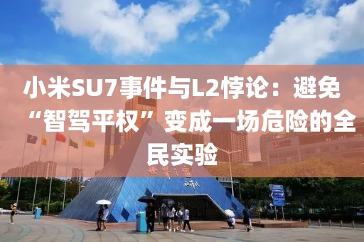 小米SU7事件與L2悖論：避免“智駕平權”變成一場危險的全民實驗