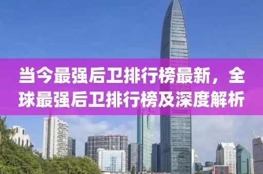 當(dāng)今最強(qiáng)后衛(wèi)排行榜最新，全球最強(qiáng)后衛(wèi)排行榜及深度解析